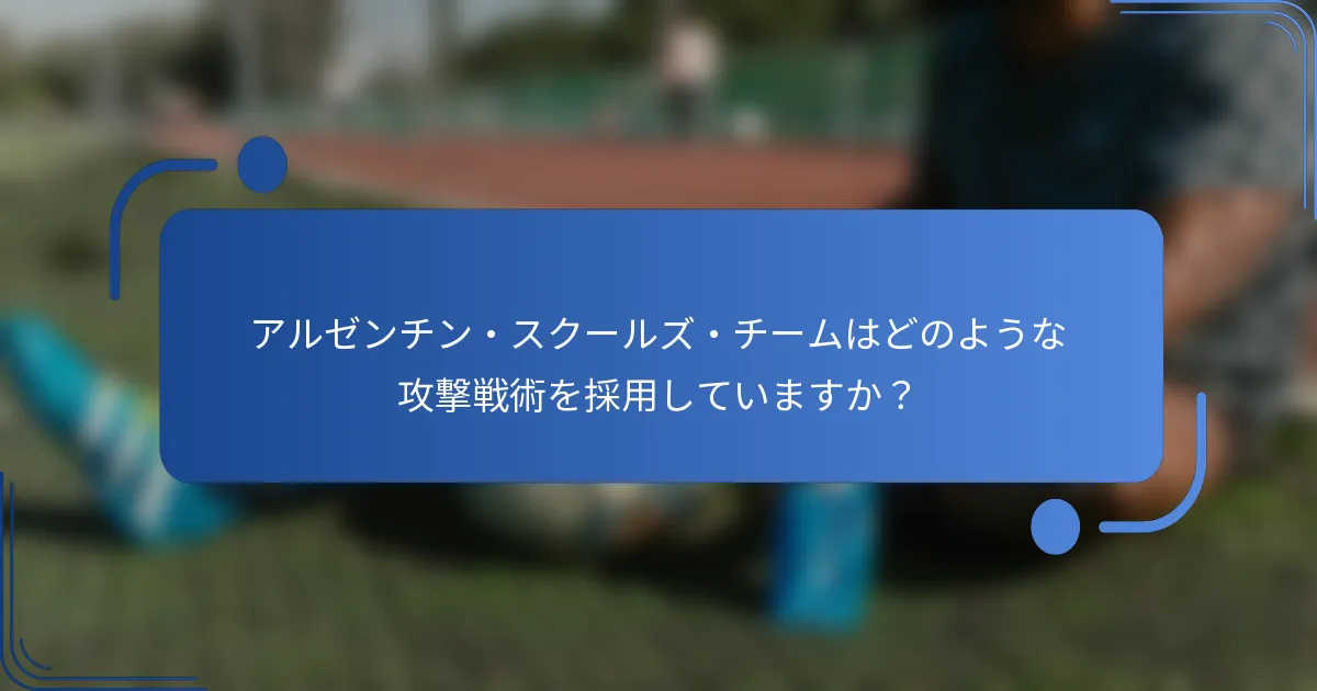 アルゼンチン・スクールズ・チームはどのような攻撃戦術を採用していますか？