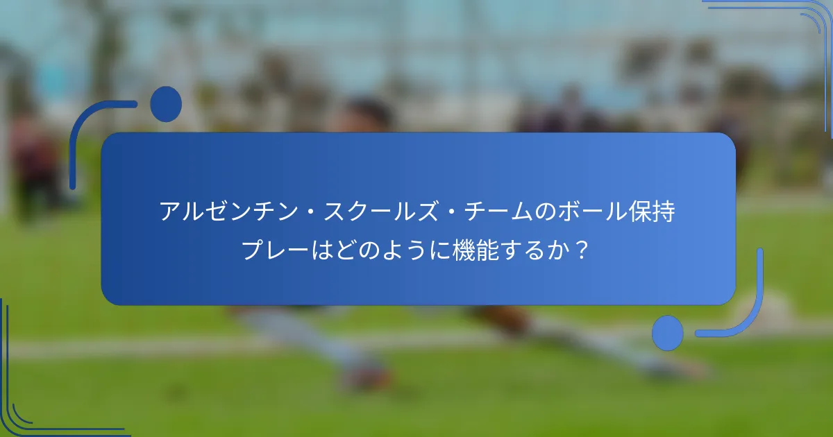 アルゼンチン・スクールズ・チームのボール保持プレーはどのように機能するか?