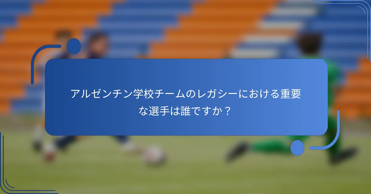 アルゼンチン学校チームのレガシーにおける重要な選手は誰ですか？