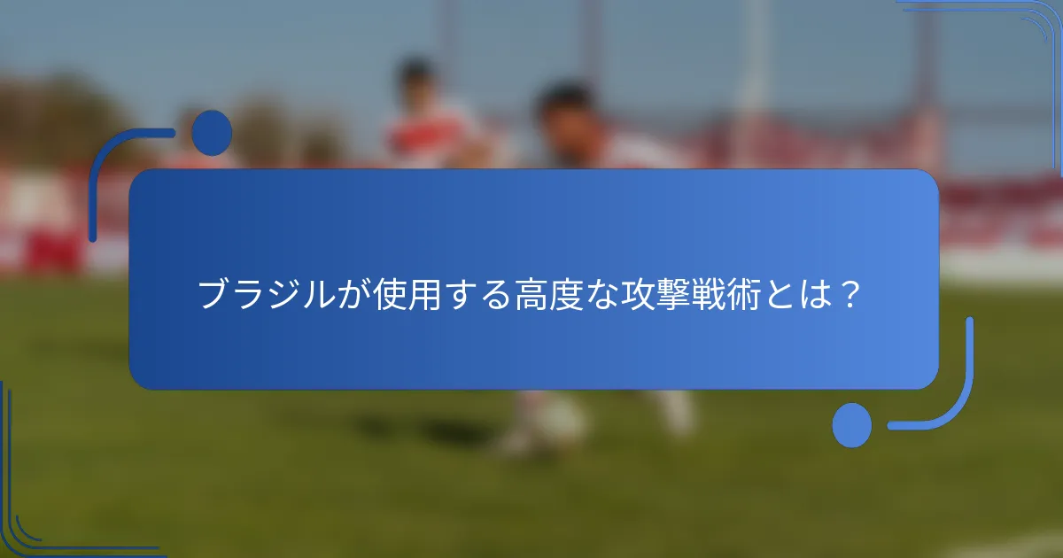 ブラジルが使用する高度な攻撃戦術とは?