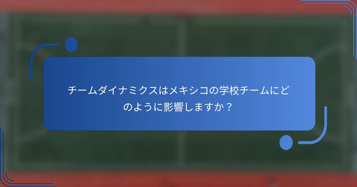 チームダイナミクスはメキシコの学校チームにどのように影響しますか?