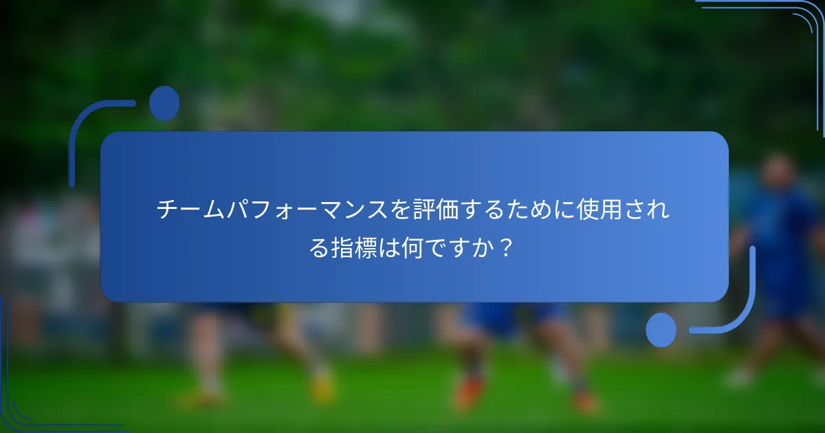 チームパフォーマンスを評価するために使用される指標は何ですか？