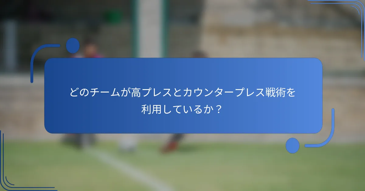 どのチームが高プレスとカウンタープレス戦術を利用しているか?