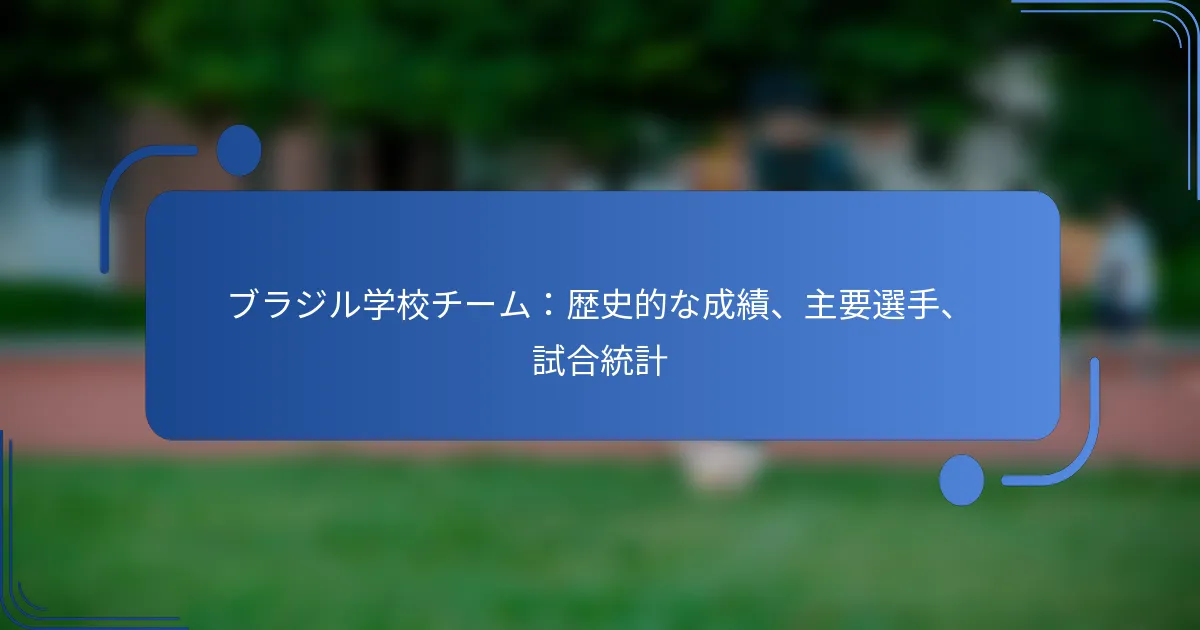 ブラジル学校チーム：歴史的な成績、主要選手、試合統計