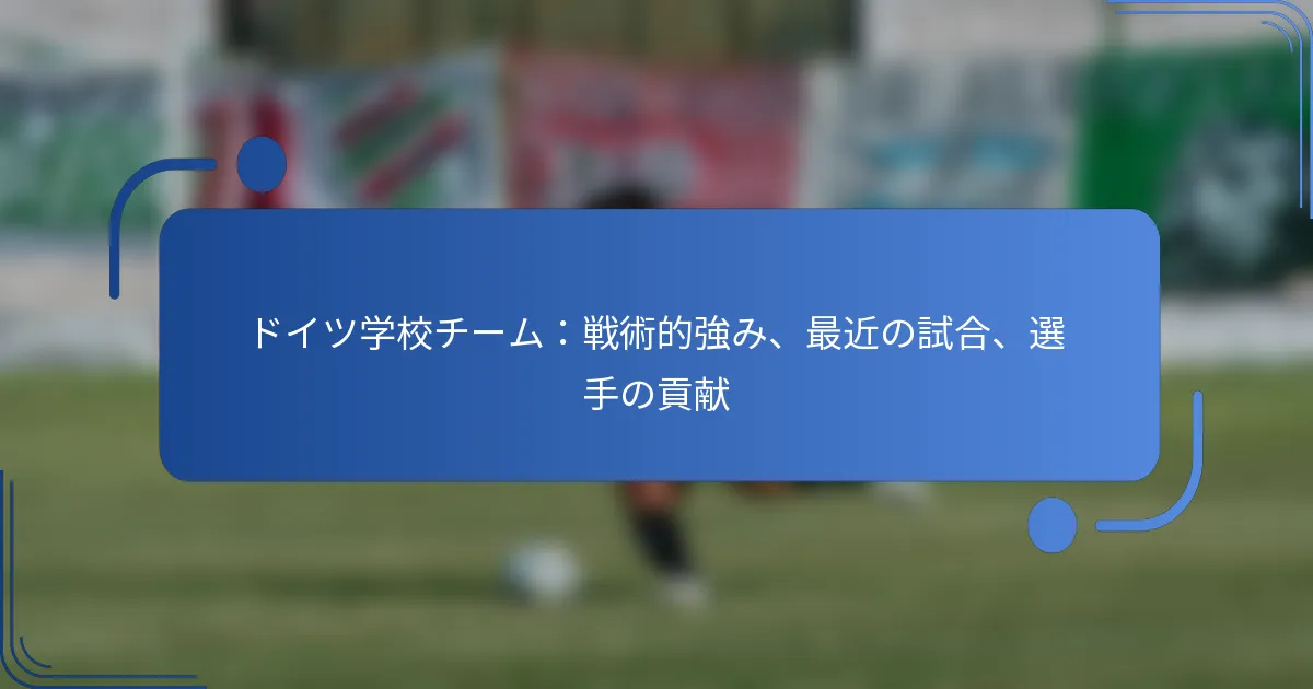 ドイツ学校チーム：戦術的強み、最近の試合、選手の貢献