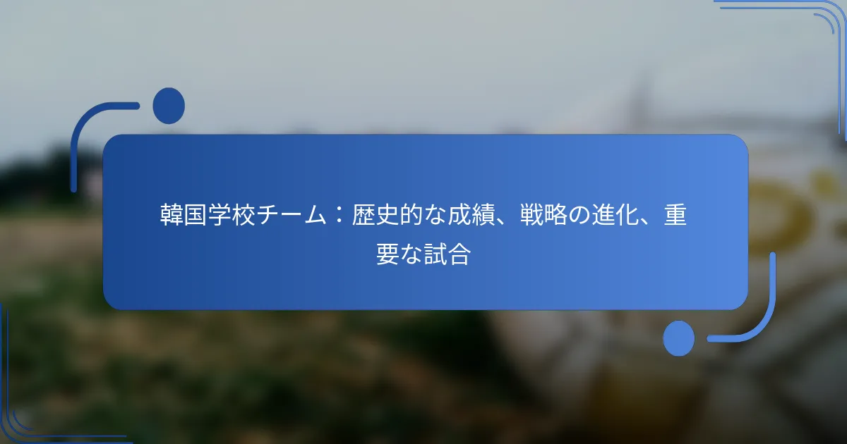 韓国学校チーム：歴史的な成績、戦略の進化、重要な試合