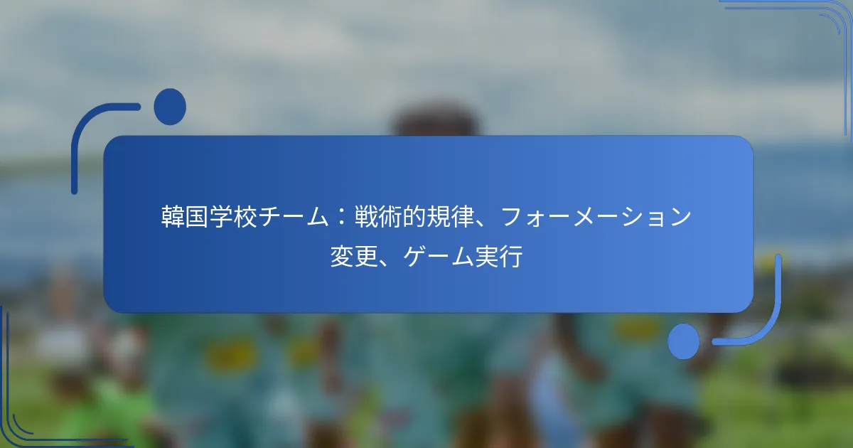 韓国学校チーム：戦術的規律、フォーメーション変更、ゲーム実行
