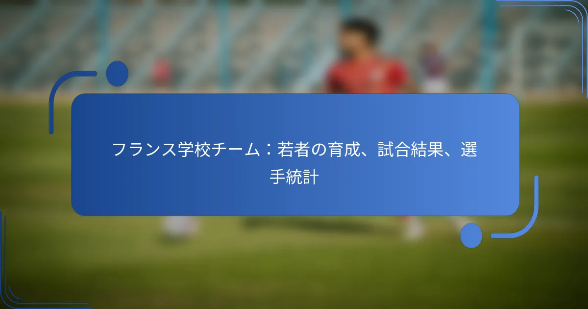 フランス学校チーム：若者の育成、試合結果、選手統計
