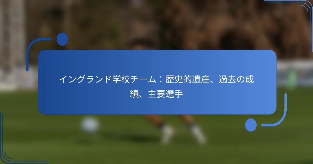 イングランド学校チーム：歴史的遺産、過去の成績、主要選手