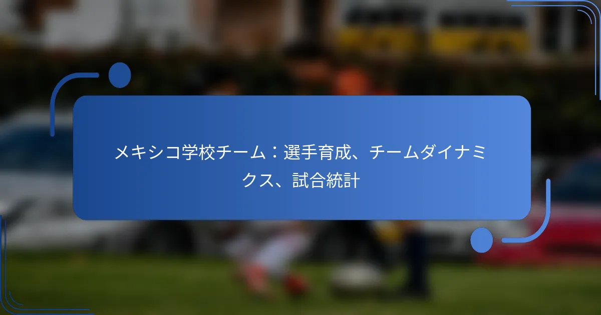 メキシコ学校チーム：選手育成、チームダイナミクス、試合統計