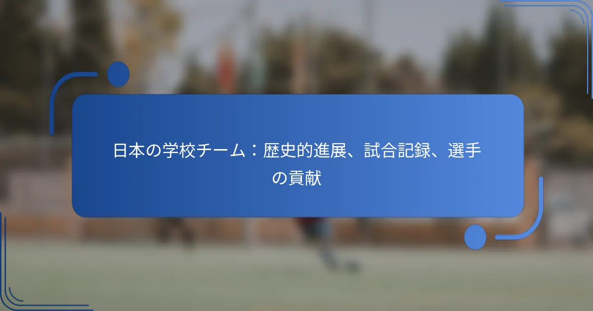 日本の学校チーム：歴史的進展、試合記録、選手の貢献