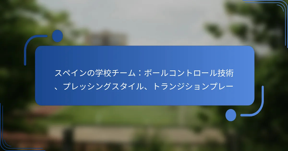 スペインの学校チーム：ボールコントロール技術、プレッシングスタイル、トランジションプレー