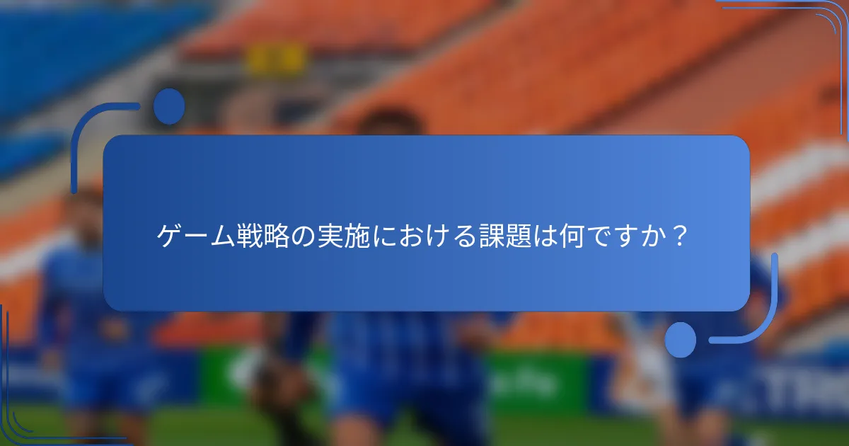 ゲーム戦略の実施における課題は何ですか?