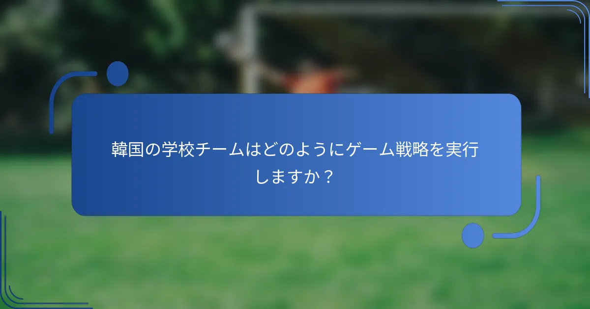 韓国の学校チームはどのようにゲーム戦略を実行しますか？