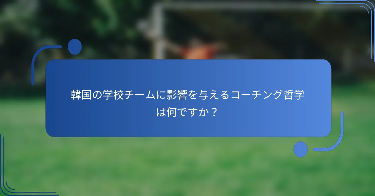 韓国の学校チームに影響を与えるコーチング哲学は何ですか？
