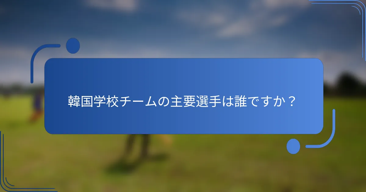 韓国学校チームの主要選手は誰ですか？