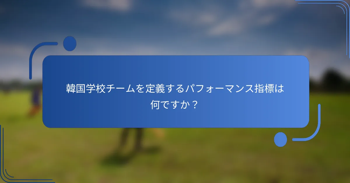 韓国学校チームを定義するパフォーマンス指標は何ですか？