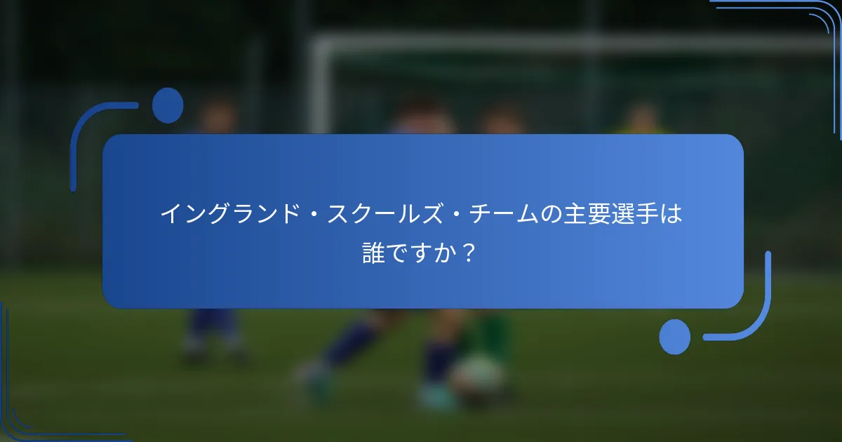イングランド・スクールズ・チームの主要選手は誰ですか？