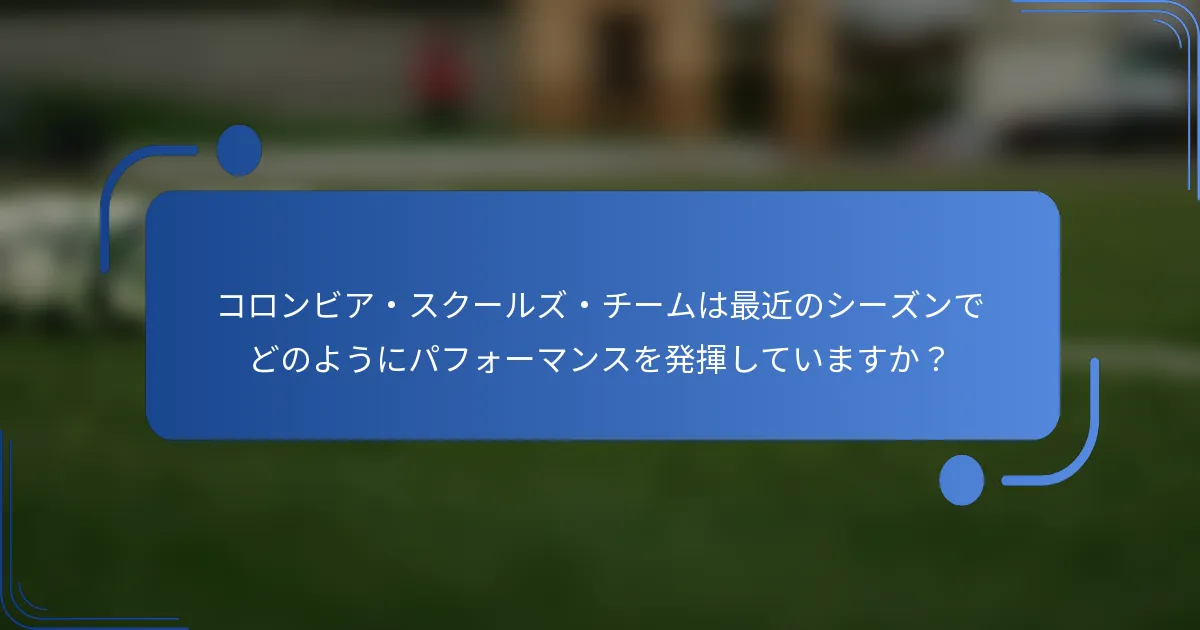 コロンビア・スクールズ・チームは最近のシーズンでどのようにパフォーマンスを発揮していますか？