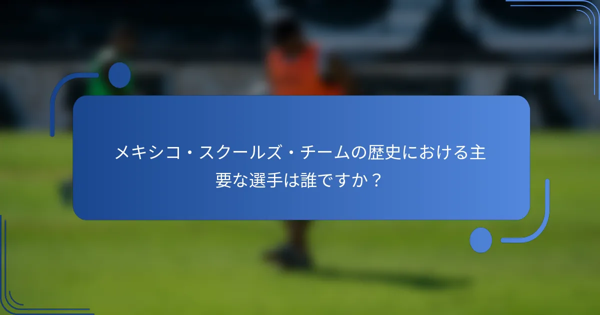 メキシコ・スクールズ・チームの歴史における主要な選手は誰ですか？