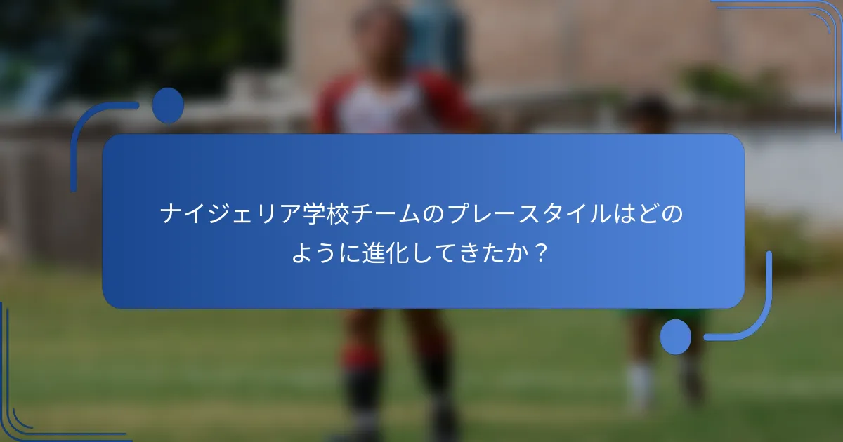ナイジェリア学校チームのプレースタイルはどのように進化してきたか？
