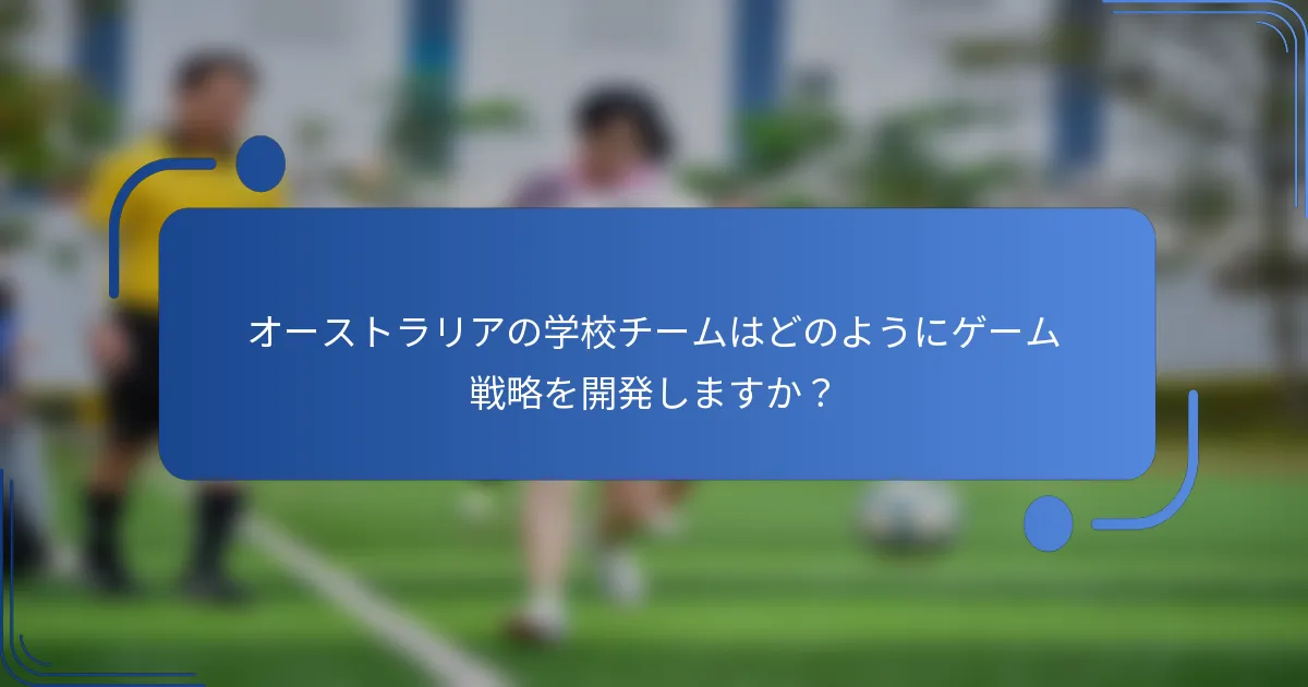 オーストラリアの学校チームはどのようにゲーム戦略を開発しますか？