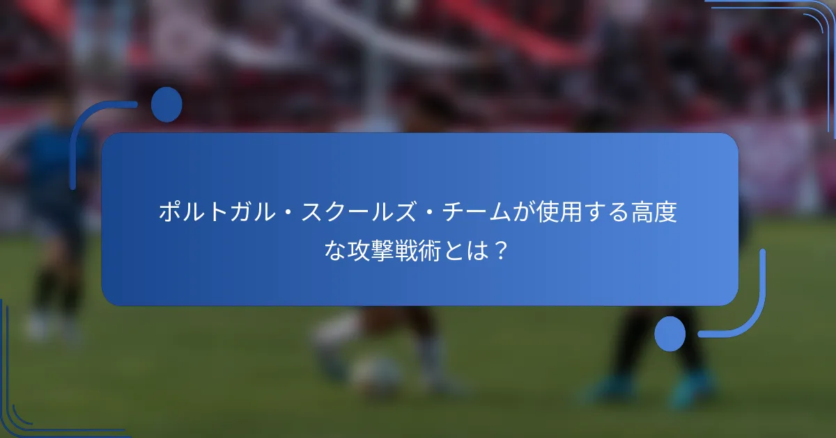 ポルトガル・スクールズ・チームが使用する高度な攻撃戦術とは？