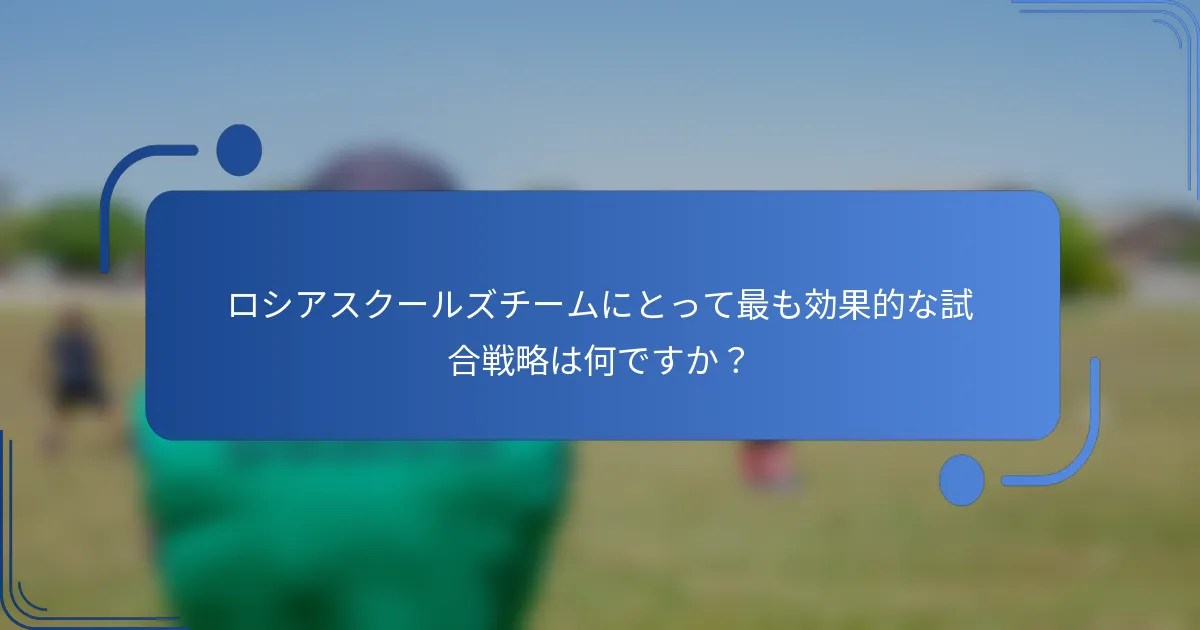 ロシアスクールズチームにとって最も効果的な試合戦略は何ですか？
