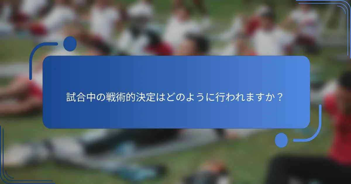 試合中の戦術的決定はどのように行われますか？
