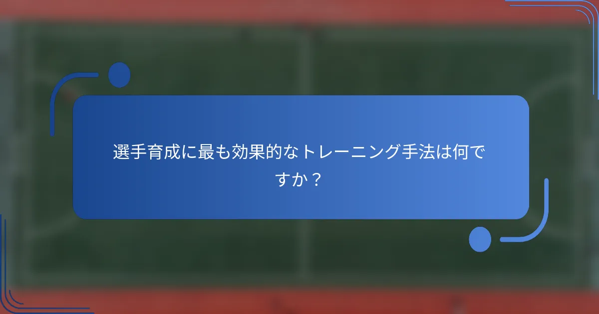 選手育成に最も効果的なトレーニング手法は何ですか?