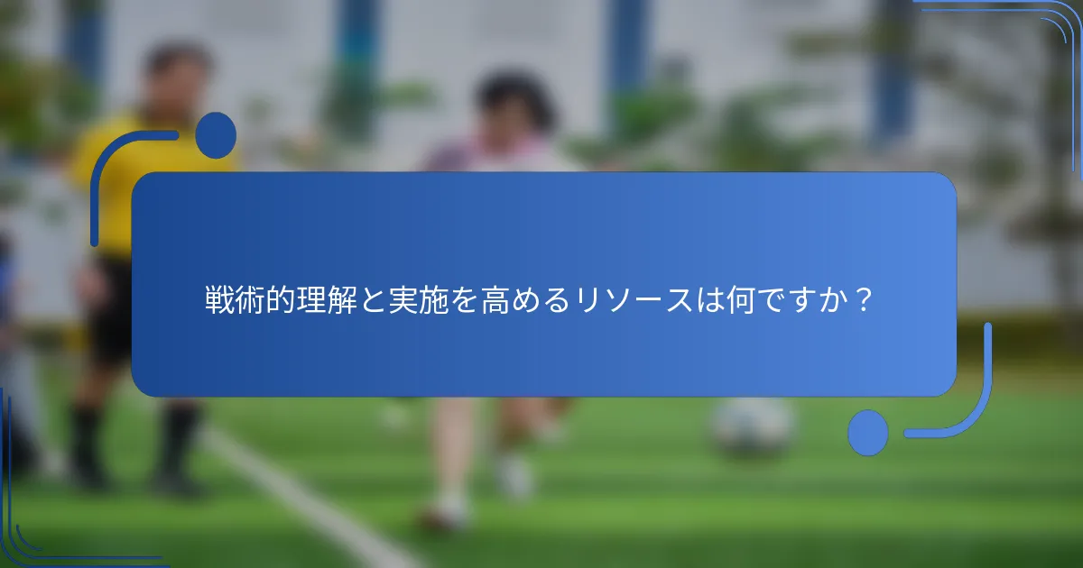 戦術的理解と実施を高めるリソースは何ですか？